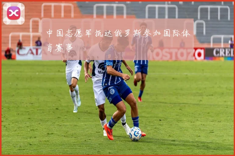 中国志愿军抵达俄罗斯参加国际体育赛事
