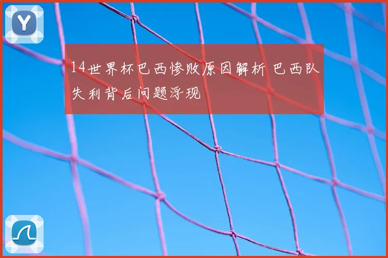 14世界杯巴西惨败原因解析 巴西队失利背后问题浮现