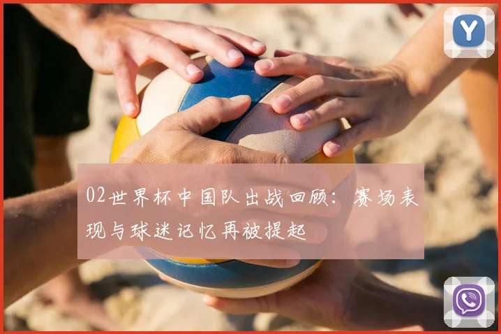 02世界杯中国队出战回顾：赛场表现与球迷记忆再被提起