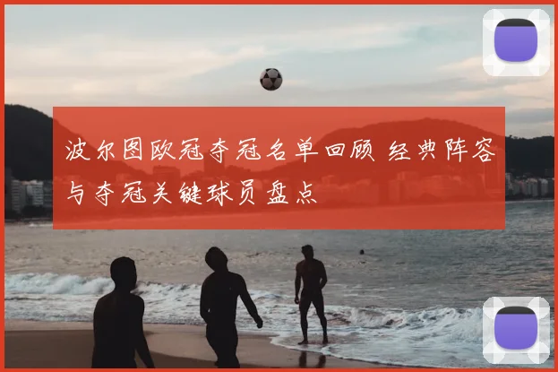 波尔图欧冠夺冠名单回顾 经典阵容与夺冠关键球员盘点