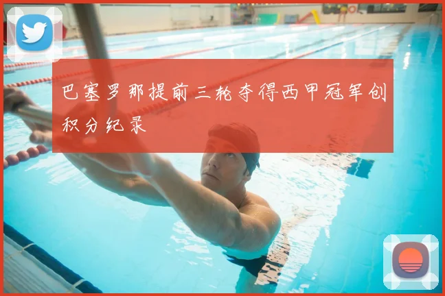 巴塞罗那提前三轮夺得西甲冠军创积分纪录