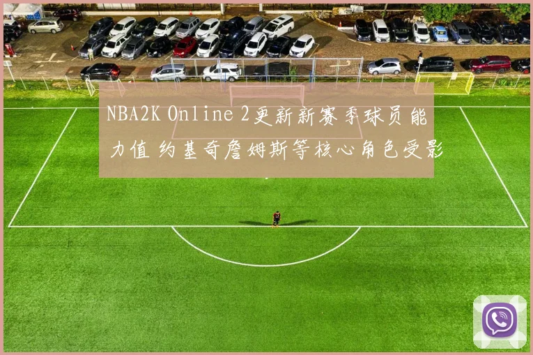 NBA2K Online 2更新新赛季球员能力值 约基奇詹姆斯等核心角色受影响