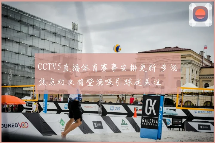 CCTV5直播体育赛事安排更新 多场焦点对决将登场吸引球迷关注