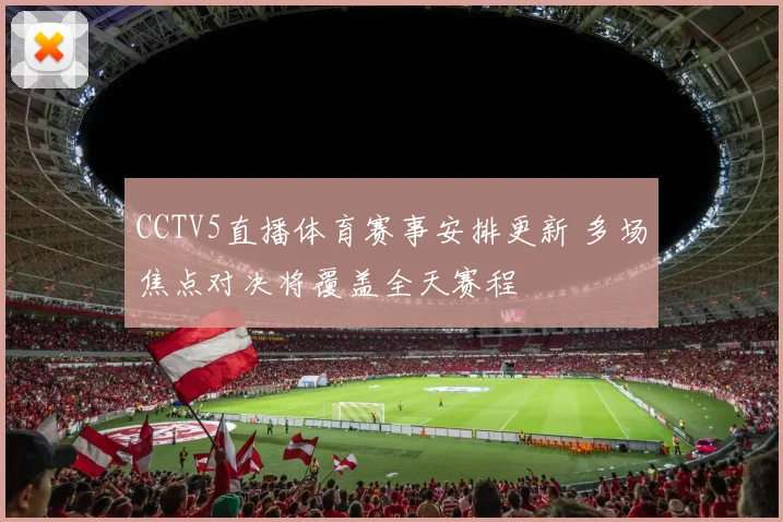 CCTV5直播体育赛事安排更新 多场焦点对决将覆盖全天赛程