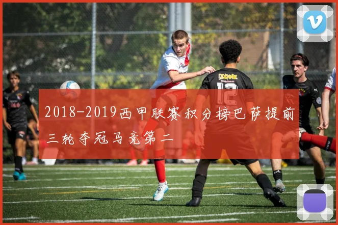 2018-2019西甲联赛积分榜巴萨提前三轮夺冠马竞第二