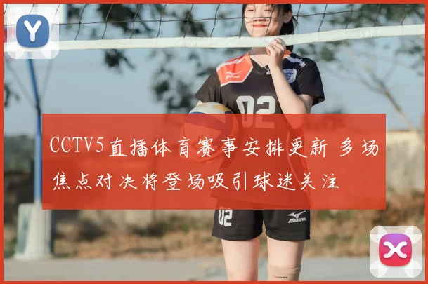 CCTV5直播体育赛事安排更新 多场焦点对决将登场吸引球迷关注
