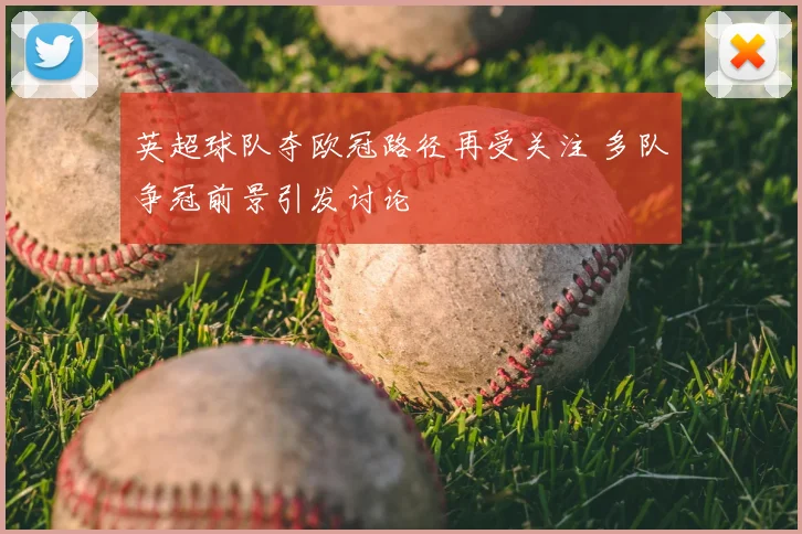 英超球队夺欧冠路径再受关注 多队争冠前景引发讨论