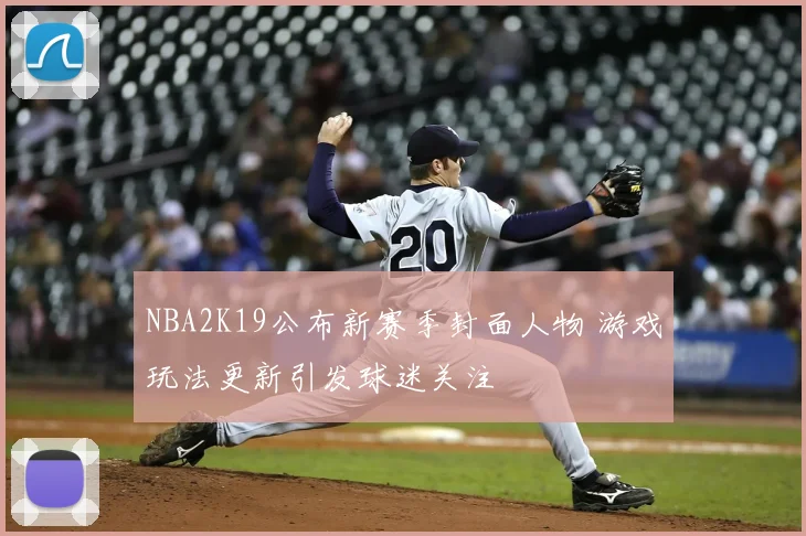 NBA2K19公布新赛季封面人物 游戏玩法更新引发球迷关注