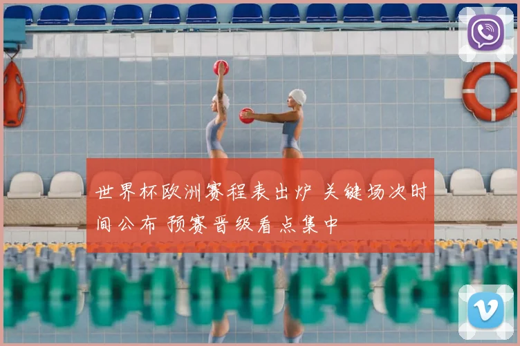 世界杯欧洲赛程表出炉 关键场次时间公布 预赛晋级看点集中