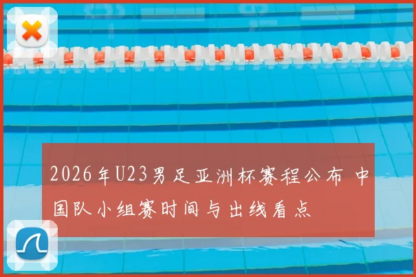 2026年U23男足亚洲杯赛程公布 中国队小组赛时间与出线看点