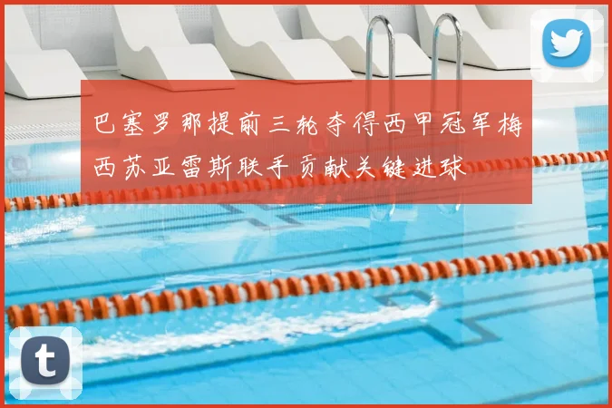 巴塞罗那提前三轮夺得西甲冠军梅西苏亚雷斯联手贡献关键进球